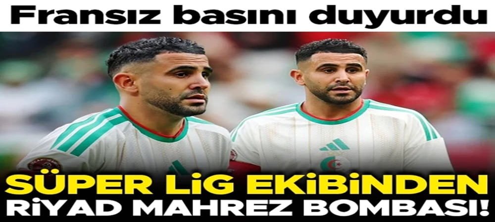 Süper Lig ekibinden Riyad Mahrez bombası!